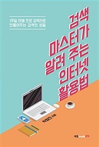 검색 마스터가 알려 주는 인터넷 활용법 :1주일 만에 프로 검색러로 만들어주는 검색의 비밀 