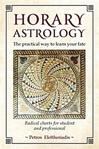 Horary Astrology: The Practical Way to Learn Your Fate : Radical Charts for Student and Professional (Paperback)