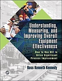 Understanding, Measuring, and Improving Overall Equipment Effectiveness : How to Use OEE to Drive Significant Process Improvement (Paperback)