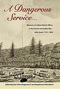 A Dangerous Service ...: Memoirs of a Black Watch Officer in the French and Indian War - John Grant, 1741-1828 (Paperback)