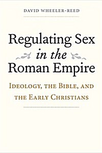 Regulating Sex in the Roman Empire: Ideology, the Bible, and the Early Christians (Hardcover)
