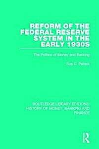 Reform of the Federal Reserve System in the Early 1930s : The Politics of Money and Banking (Hardcover)