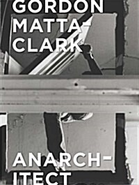 Gordon Matta-Clark: Anarchitect (Hardcover)