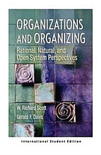 Organizations and Organizing : Rational, Natural and Open Systems Perspectives (International Student Edition) (Paperback)