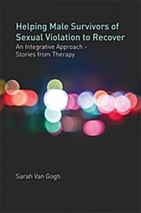 Helping Male Survivors of Sexual Violation to Recover : An Integrative Approach - Stories from Therapy (Paperback)