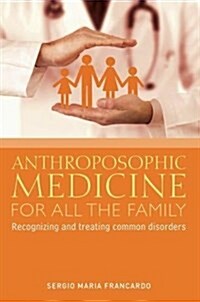 Anthroposophic Medicine for All the Family : Recognizing and Treating the Most Common Disorders (Paperback)