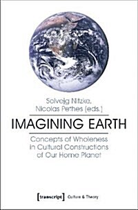 Imagining Earth: Concepts of Wholeness in Cultural Constructions of Our Home Planet (Paperback)