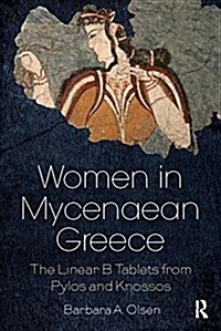 Women in Mycenaean Greece : The Linear B Tablets from Pylos and Knossos (Paperback)