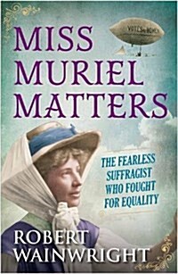 Miss Muriel Matters : The Spectacular Life of a Trailblazing Suffragist (Hardcover, Main)