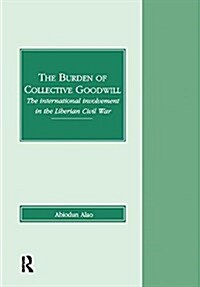 The Burden of Collective Goodwill : The International Involvement in the Liberian Civil War (Paperback)