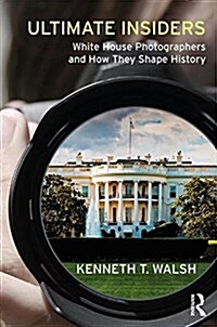 Ultimate Insiders : White House Photographers and How They Shape History (Hardcover)
