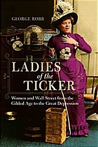 Ladies of the Ticker: Women and Wall Street from the Gilded Age to the Great Depression (Paperback)