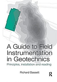 A Guide to Field Instrumentation in Geotechnics : Principles, Installation and Reading (Paperback)