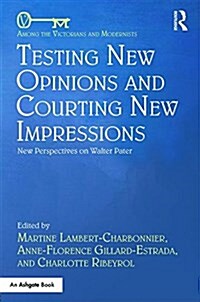 Testing New Opinions and Courting New Impressions : New Perspectives on Walter Pater (Hardcover)