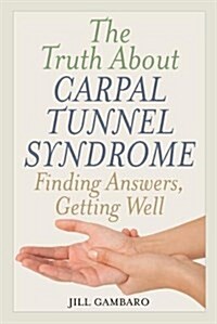The Truth about Carpal Tunnel Syndrome: Finding Answers, Getting Well (Paperback)