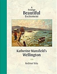 A Strange Beautiful Excitement: Katherine Mansfields Wellington (Hardcover)