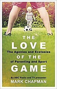 The Love of the Game : The Agonies and Ecstasies of Parenting and Sport (Paperback)