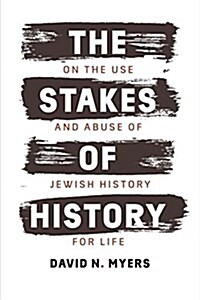 The Stakes of History: On the Use and Abuse of Jewish History for Life (Hardcover)