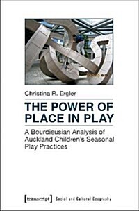 The Power of Place in Play: A Bourdieusian Analysis of Auckland Childrens Seasonal Play Practices (Paperback)