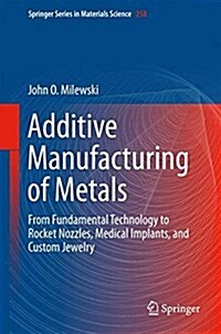 Additive Manufacturing of Metals: From Fundamental Technology to Rocket Nozzles, Medical Implants, and Custom Jewelry (Hardcover, 2017)