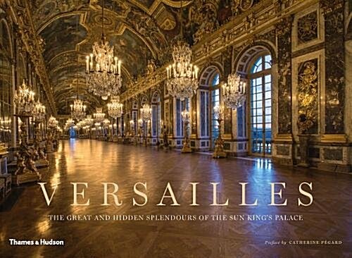 Versailles : The Great and Hidden Splendours of the Sun Kings Palace (Hardcover)