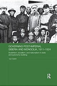 Governing Post-Imperial Siberia and Mongolia, 1911-1924 : Buddhism, Socialism and Nationalism in State and Autonomy Building (Paperback)
