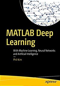 MATLAB Deep Learning: With Machine Learning, Neural Networks and Artificial Intelligence (Paperback)