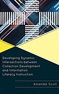 Developing Dynamic Intersections Between Collection Development and Information Literacy Instruction (Paperback)