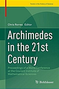 Archimedes in the 21st Century: Proceedings of a World Conference at the Courant Institute of Mathematical Sciences (Hardcover, 2017)