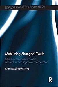 Mobilizing Shanghai Youth : CCP Internationalism, GMD Nationalism and Japanese Collaboration (Paperback)