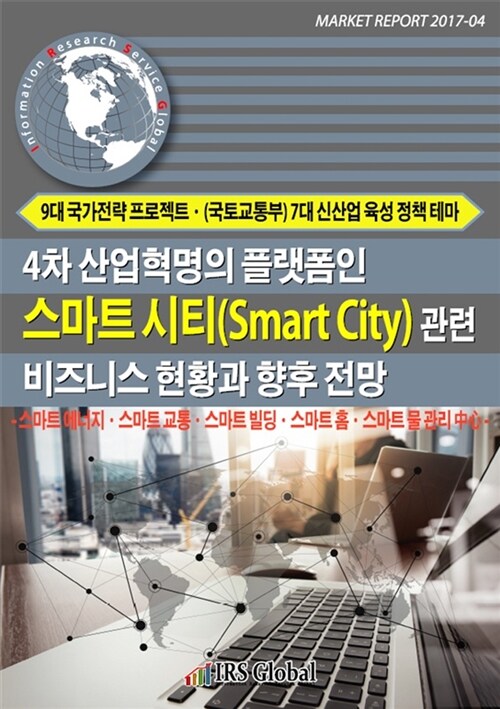4차 산업혁명의 플랫폼인 스마트 시티(Smart City) 관련 비즈니스 현황과 향후 전망