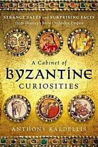 A Cabinet of Byzantine Curiosities: Strange Tales and Surprising Facts from Historys Most Orthodox Empire (Hardcover)