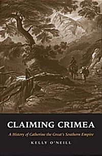 Claiming Crimea: A History of Catherine the Greats Southern Empire (Hardcover)