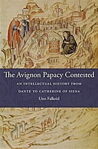 The Avignon Papacy Contested: An Intellectual History from Dante to Catherine of Siena (Hardcover)