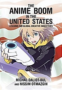 The Anime Boom in the United States: Lessons for Global Creative Industries (Hardcover)