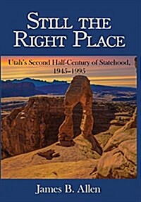 Still The Right Place: Utahs Second Half-Century of Statehood, 1945 - 1995 (Hardcover)