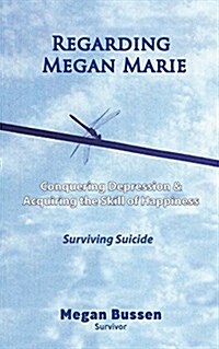Regarding Megan Marie: Conquering Depression and Acquiring the Skill of Happiness: Surviving Suicide (Paperback)