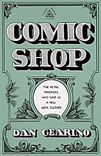 Comic Shop: The Retail Mavericks Who Gave Us a New Geek Culture (Hardcover)