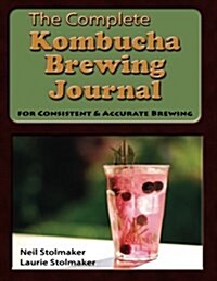 The Complete Kombucha Brewing Journal: The Essential Companion for the Kombucha Home Brewer to Maximize Brewing Results and Consistently Make Yummy Ko (Paperback)