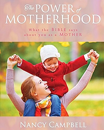 The Power of Motherhood: What the Bible Says about Mothers (Paperback, A Classic Manua)