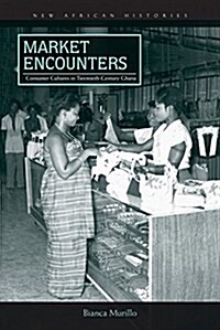 Market Encounters: Consumer Cultures in Twentieth-Century Ghana (Paperback)
