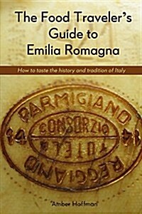 The Food Travelers Guide to Emilia Romagna: Tasting the History and Tradition of Italy (Paperback)