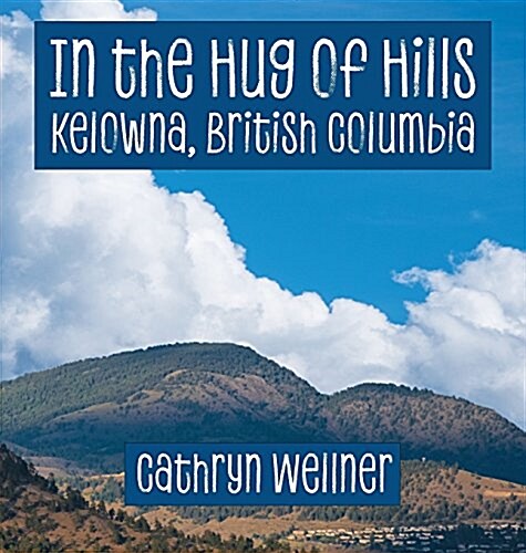 In the Hug of Hills: Kelowna, British Columbia (Hardcover, Hard Cover)