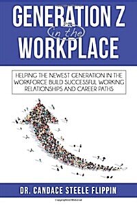 Generation Z in the Workplace: Helping the Newest Generation in the Workforce Build Successful Working Relationships and Career Paths (Paperback)