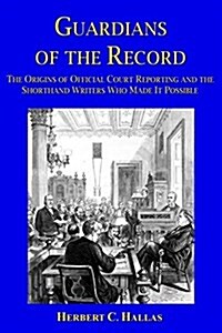 Guardians of the Record: The Origins of Official Court Reporting and the Shorthand Writers Who Made It Possible (Paperback)
