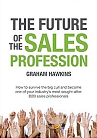 The Future of the Sales Profession: How to Survive the Big Cull and Become One of Your Industrys Most Sought-After B2B Sales Professionals (Paperback)