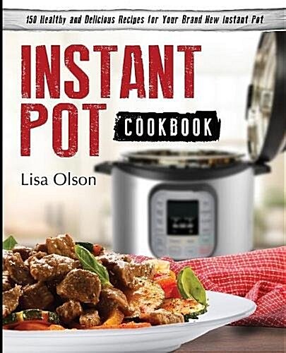 Instant Pot Cookbook: 150 Healthy and Delicious Recipes for Your Brand New Instant Pot (Paperback)