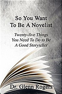 So You Want to Be a Novelist: Twenty-Five Things You Need to Do to Be a Good Storyteller (Paperback)