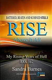 Battered, Beaten and Scorned Still I Rise Above It All: My Rising Years of Hell (Book 1 of 2) (Paperback)