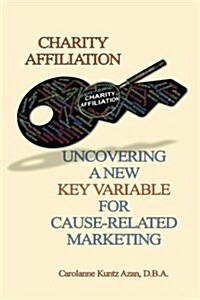 Charity Affiliation: Uncovering a New Key Variable for Cause-Related Marketing (Paperback)